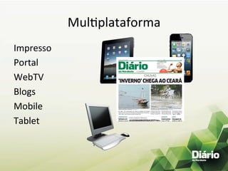 MulEplataforma	
  
Impresso	
  
Portal	
  
WebTV	
  
Blogs	
  
Mobile	
  
Tablet	
  
 