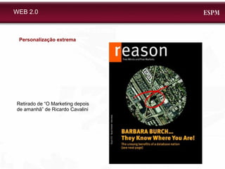 WEB 2.0 Personalização extrema Retirado de “O Marketing depois de amanhã” de Ricardo Cavalini 