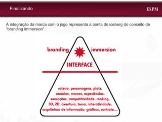 Finalizando A integração da marca com o jogo representa a ponta do iceberg do conceito de “branding immersion”. 