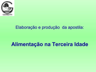 Elaboração e produção da apostila:
Alimentação na Terceira Idade
 