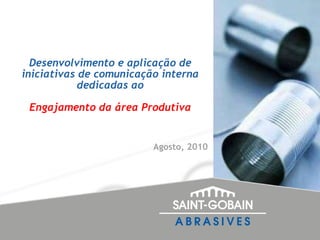 Desenvolvimento e aplicação de iniciativas de comunicação interna dedicadas ao   Engajamento da área Produtiva Agosto, 2010 