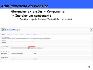 Gerenciar extensões - Componente Instalar um componente Acessar a opção Instalar/Desinstalar Extensões Administração do website 