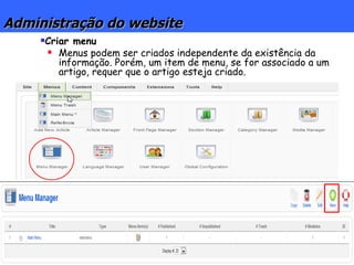 Administração do website Criar menu Menus podem ser criados independente da existência da informação. Porém, um item de menu, se for associado a um artigo, requer que o artigo esteja criado. 