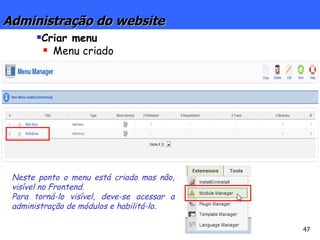 Administração do website Criar menu Menu criado Neste ponto o menu está criado mas não, visível no Frontend. Para torná-lo visível, deve-se acessar a administração de módulos e habilitá-lo. 