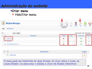 Administração do website Criar menu Habilitar menu O menu pode ser habilitado de duas formas: (i) clicar sobre o ícone, na coluna Enable; (ii) selecionar o módulo e clicar em Enable (Habilitar). 