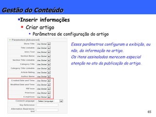 Gestão do Conteúdo Inserir informações Criar artigo Parâmetros de configuração do artigo Esses parâmetros configuram a exibição, ou não, da informação no artigo. Os itens assinalados merecem especial atenção no ato da publicação do artigo. 