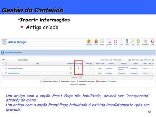 Gestão do Conteúdo Inserir informações Artigo criado Um artigo com a opção Front Page não habilitada, deverá ser “recuperado” através do menu. Um artigo com a opção Front Page habilitada é exibido imediatamente após ser gravado.  