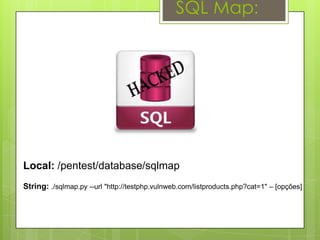 SQL Map:




Local: /pentest/database/sqlmap
String: ./sqlmap.py --url "http://testphp.vulnweb.com/listproducts.php?cat=1" – [opções]
 