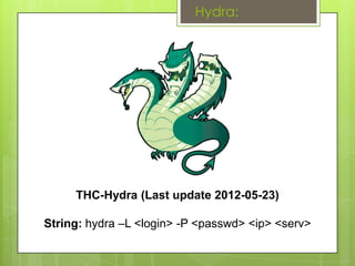 Hydra:




     THC-Hydra (Last update 2012-05-23)

String: hydra –L <login> -P <passwd> <ip> <serv>
 