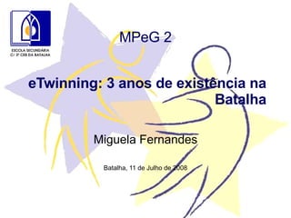 eTwinning: 3 anos de existência na Batalha Miguela Fernandes Batalha, 11 de Julho de 2008 MPeG 2 
