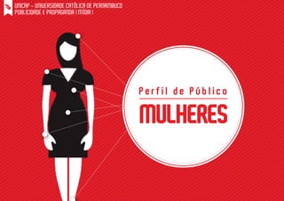 UNICAP - UNIVERSIDADE CATÓLICA DE PERNAMBUCO
PUBLICIDADE E PROPAGANDA | MÍDIA I

Perfil de Público

MULHERES

 
