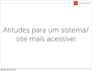Atitudes para um sistema/
        site mais acessível


Monday, January 23, 12
 