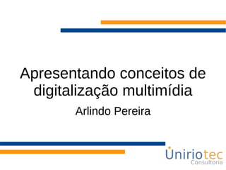 Apresentando conceitos de digitalização multimídia Arlindo Pereira 