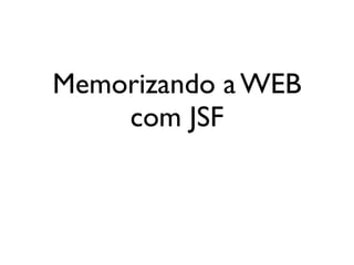 Memorizando a WEB
    com JSF
 