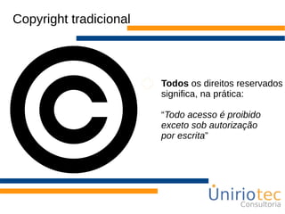 Copyright tradicional
Todos os direitos reservados
significa, na prática:
“Todo acesso é proibido
exceto sob autorização
por escrita”
 