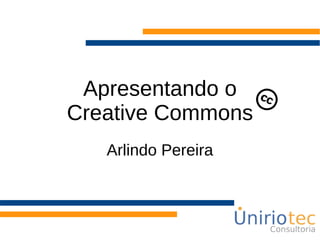 Apresentando o
Creative Commons
Arlindo Pereira
 