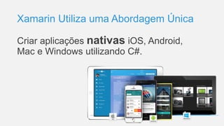 Xamarin Utiliza uma Abordagem Única
Criar aplicações nativas iOS, Android,
Mac e Windows utilizando C#.
 
