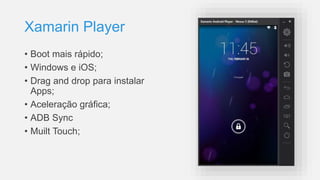 Xamarin Player
• Boot mais rápido;
• Windows e iOS;
• Drag and drop para instalar
Apps;
• Aceleração gráfica;
• ADB Sync
• Muilt Touch;
 