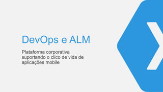 DevOps e ALM
Plataforma corporativa
suportando o clico de vida de
aplicações mobile
 