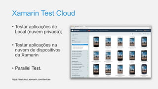 Xamarin Test Cloud
• Testar aplicações de
Local (nuvem privada);
• Testar aplicações na
nuvem de dispositivos
da Xamarin
• Parallel Test.
https://testcloud.xamarin.com/devices
 