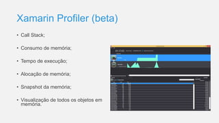 Xamarin Profiler (beta)
• Call Stack;
• Consumo de memória;
• Tempo de execução;
• Alocação de memória;
• Snapshot da memória;
• Visualização de todos os objetos em
memória.
 