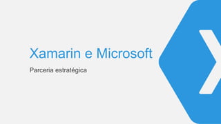 Xamarin e Microsoft
Parceria estratégica
 
