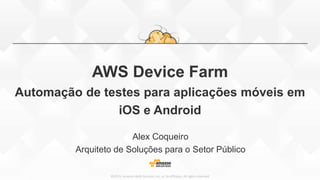 ©2015, Amazon Web Services, Inc. or its affiliates. All rights reserved
AWS Device Farm
Automação de testes para aplicações móveis em
iOS e Android
Alex Coqueiro
Arquiteto de Soluções para o Setor Público
 