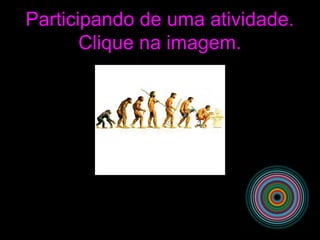 Participando de uma atividade.
Clique na imagem.
 