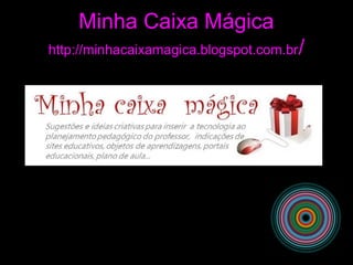 Minha Caixa Mágica
http://minhacaixamagica.blogspot.com.br/
 