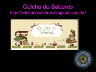Colcha de Saberes
http://colchadesaberes.blogspot.com.br/
 