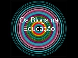 Os Blogs na
Educação
 
