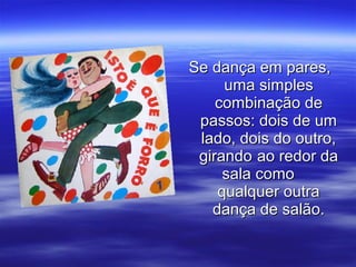 Se dança em pares,Se dança em pares,
uma simplesuma simples
combinação decombinação de
passos: dois de umpassos: dois de um
lado, dois do outro,lado, dois do outro,
girandogirando ao redor daao redor da
sala comosala como
qualquer outraqualquer outra
dança de salão.dança de salão.
 
