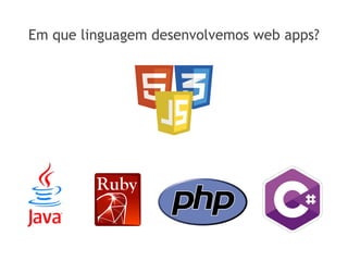 Em que linguagem desenvolvemos web apps?
 