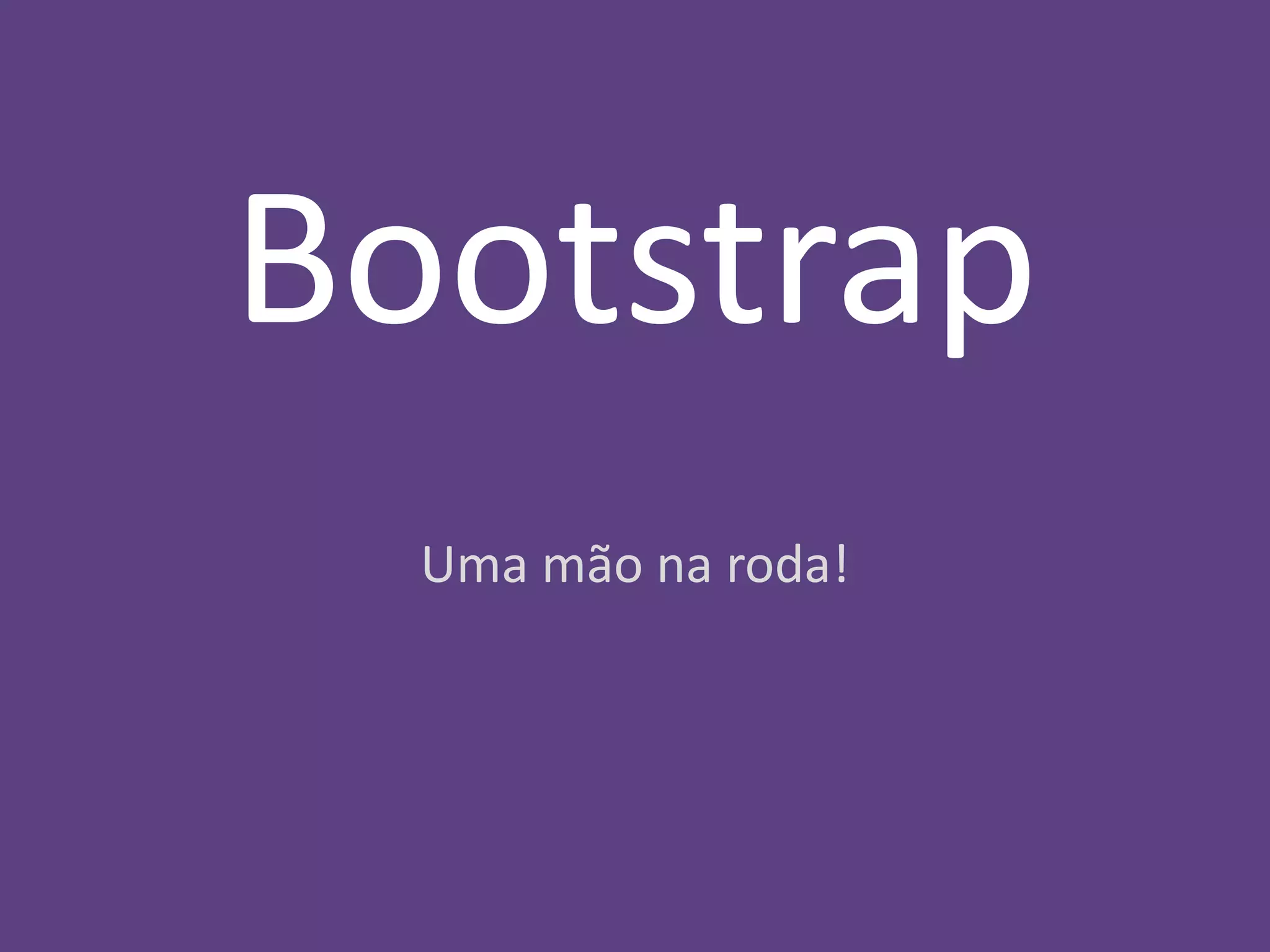 Bootstrap 
Uma mão na roda! 
 