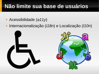 Não limite sua base de usuários

   Acessibilidade (a11y)
   Internacionalização (i18n) e Localização (l10n)
 