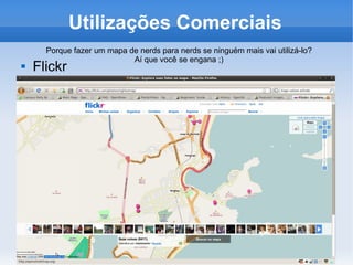Utilizações Comerciais
      Porque fazer um mapa de nerds para nerds se ninguém mais vai utilizá-lo?
                            Aí que você se engana ;)
   Flickr
 