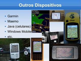 Outros Dispositivos

   Garmin
   Maemo
   Java (celulares)
   Windows Mobile
   etc.
 