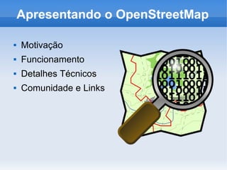 Apresentando o OpenStreetMap

   Motivação
   Funcionamento
   Detalhes Técnicos
   Comunidade e Links
 
