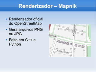 Renderizador – Mapnik

   Renderizador oficial
    do OpenStreetMap
   Gera arquivos PNG
    ou JPG
   Feito em C++ e
    Python
 