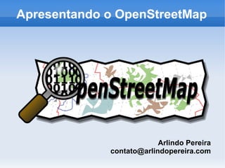 Apresentando o OpenStreetMap




                          Arlindo Pereira
             contato@arlindopereira.com
 