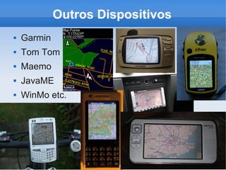 Outros Dispositivos
   Garmin
   Tom Tom
   Maemo
   JavaME
   WinMo etc.
 