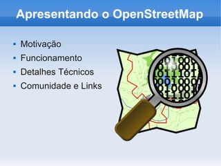 Apresentando o OpenStreetMap

   Motivação
   Funcionamento
   Detalhes Técnicos
   Comunidade e Links
 