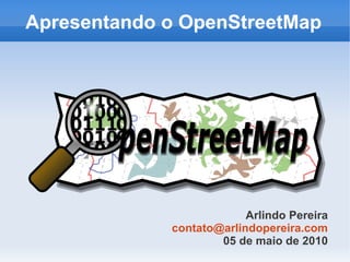 Apresentando o OpenStreetMap




                          Arlindo Pereira
             contato@arlindopereira.com
                     05 de maio de 2010
 