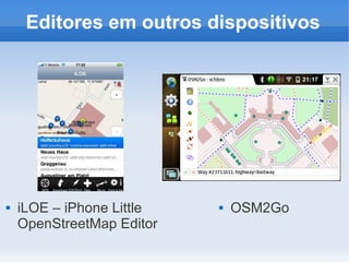 Editores em outros dispositivos




   iLOE – iPhone Little      OSM2Go
    OpenStreetMap Editor
 