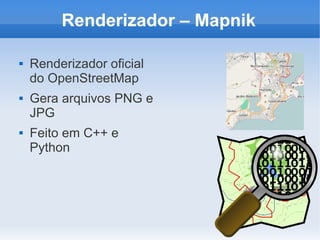 Renderizador – Mapnik

   Renderizador oficial
    do OpenStreetMap
   Gera arquivos PNG e
    JPG
   Feito em C++ e
    Python
 