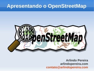 Apresentando o OpenStreetMap




                          Arlindo Pereira
                     arlindopereira.com
             contato@arlindopereira.com
 
