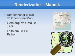 Renderizador – Mapnik

   Renderizador oficial
    do OpenStreetMap
   Gera arquivos PNG e
    JPG
   Feito em C++ e
    Python
 
