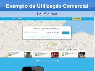 Exemplo de Utilização Comercial
           FourSquare




               5
 