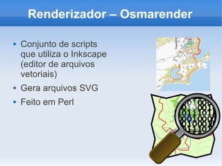 Renderizador – Osmarender

   Conjunto de scripts
    que utiliza o Inkscape
    (editor de arquivos
    vetoriais)
   Gera arquivos SVG
   Feito em Perl
 