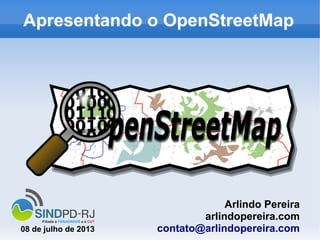 Apresentando o OpenStreetMap
Arlindo Pereira
arlindopereira.com
contato@arlindopereira.com08 de julho de 2013
 